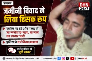 हिमाचल : जमीनी विवाद ने लिया हिं*सक रूप, व्यक्ति पर डंडे और पत्थर से जा*नलेवा ह*मला, उपचार जारी